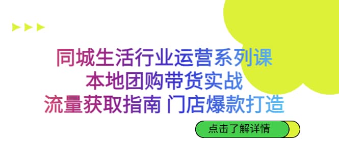 同城生活行业运营系列课：本地团购带货实战，流量获取指南 门店爆款打造69网创吧-网创项目资源站-副业项目-创业项目-搞钱项目69网创吧