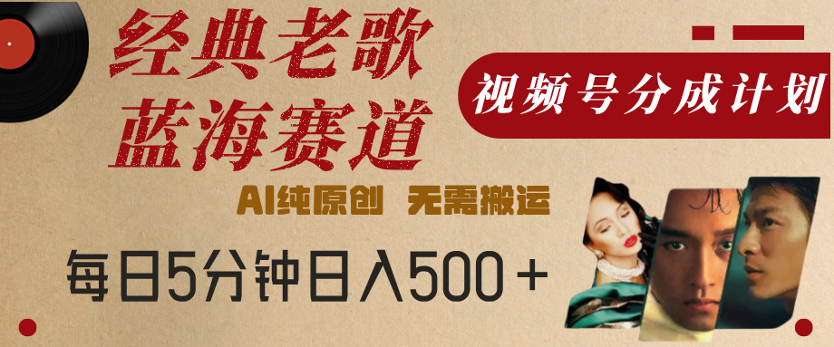 最新经典老歌赛道，视频号分成计划，收益拿到手软，AI纯原创，无需搬运，每天5分钟，单号日入500+69网创吧-网创项目资源站-副业项目-创业项目-搞钱项目69网创吧
