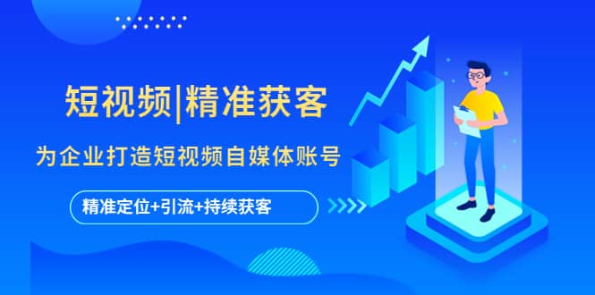 短视频|精准获客 为企业打造短视频自媒体账号 (精准定位+引流+持续获客)69网创吧-网创项目资源站-副业项目-创业项目-搞钱项目69网创吧
