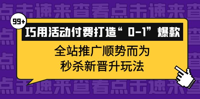 巧用活动付费打造“0-1”爆款，全站推广顺势而为，秒杀新晋升玩法69网创吧-网创项目资源站-副业项目-创业项目-搞钱项目69网创吧