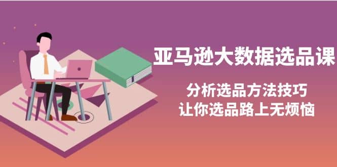 亚马逊大数据选品课：分析选品方法技巧，让你选品路上无烦恼69网创吧-网创项目资源站-副业项目-创业项目-搞钱项目69网创吧
