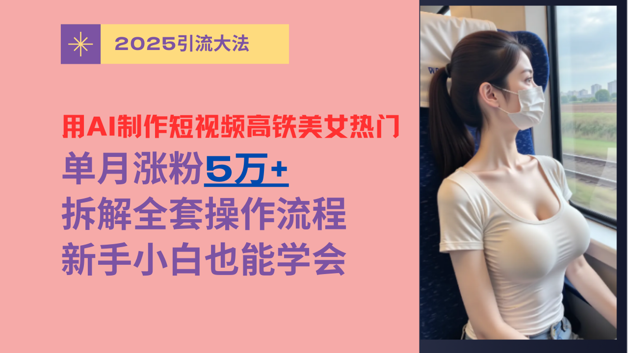 用AI制作短视频高铁美女热门玩法，单月涨粉5万+，拆解全套操作流程，新手小白也能学会69网创吧-网创项目资源站-副业项目-创业项目-搞钱项目69网创吧