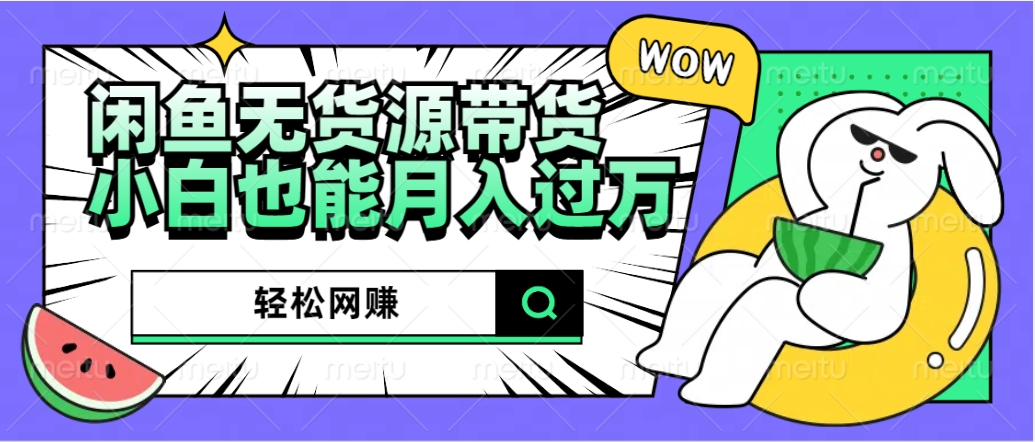 闲鱼无货源带货：轻松网赚，小白也能月入过万的秘密武器69网创吧-网创项目资源站-副业项目-创业项目-搞钱项目69网创吧