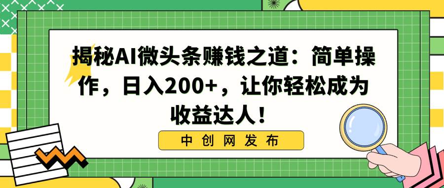 揭秘AI微头条赚钱之道：简单操作，日入200+，让你轻松成为收益达人！69网创吧-网创项目资源站-副业项目-创业项目-搞钱项目69网创吧