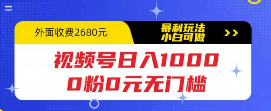 视频号日入1000，0粉0元无门槛，暴利玩法，小白可做，拆解教程69网创吧-网创项目资源站-副业项目-创业项目-搞钱项目69网创吧