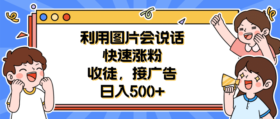 利用会说话的图片快速涨粉，收徒，接广告日入500+69网创吧-网创项目资源站-副业项目-创业项目-搞钱项目69网创吧