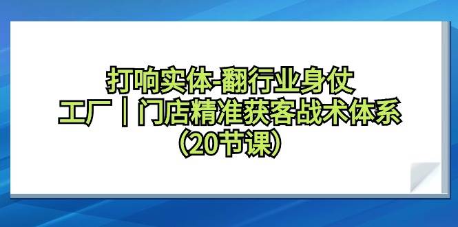 打响实体-翻行业身仗，工厂｜门店精准获客战术体系（20节课）69网创吧-网创项目资源站-副业项目-创业项目-搞钱项目69网创吧