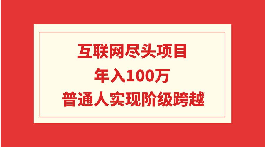 互联网尽头项目：年入100W，普通人实现阶级跨越69网创吧-网创项目资源站-副业项目-创业项目-搞钱项目69网创吧