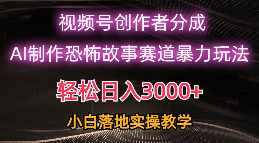 日入3000+，视频号AI恐怖故事赛道暴力玩法，轻松过原创，小白也能轻松上手69网创吧-网创项目资源站-副业项目-创业项目-搞钱项目69网创吧