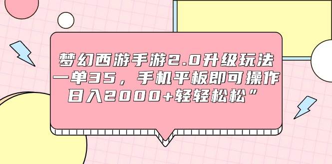 梦幻西游手游2.0升级玩法，一单35，手机平板即可操作，日入2000+轻轻松松”69网创吧-网创项目资源站-副业项目-创业项目-搞钱项目69网创吧
