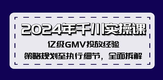 2024年千川实操课，亿级GMV投放经验，策略规划至执行细节，全面拆解69网创吧-网创项目资源站-副业项目-创业项目-搞钱项目69网创吧