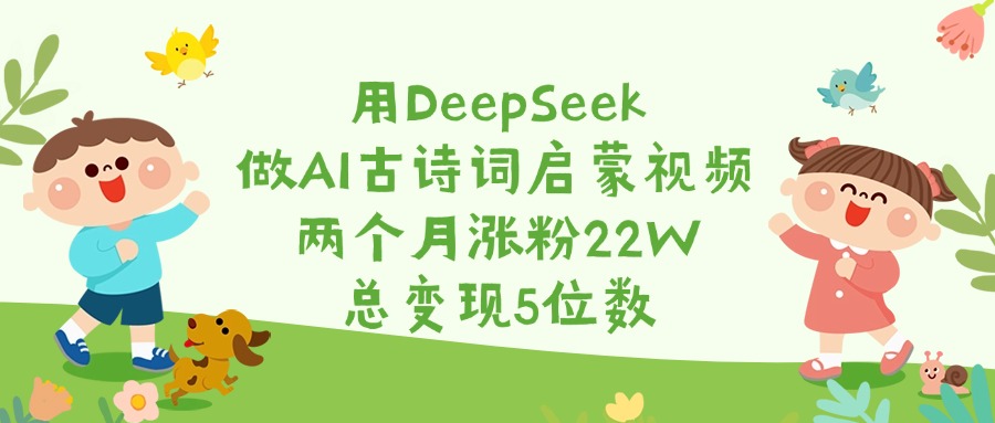 用DeepSeek做AI古诗词启蒙视频，两个月涨粉22W，总变现5位数69网创吧-网创项目资源站-副业项目-创业项目-搞钱项目69网创吧
