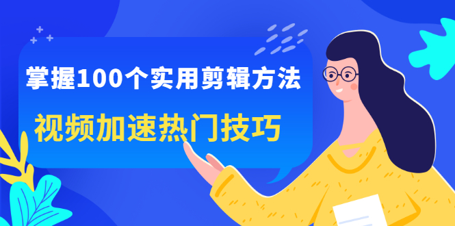 掌握100个实用剪辑方法，让你的视频加速热门，价值999元69网创吧-网创项目资源站-副业项目-创业项目-搞钱项目69网创吧