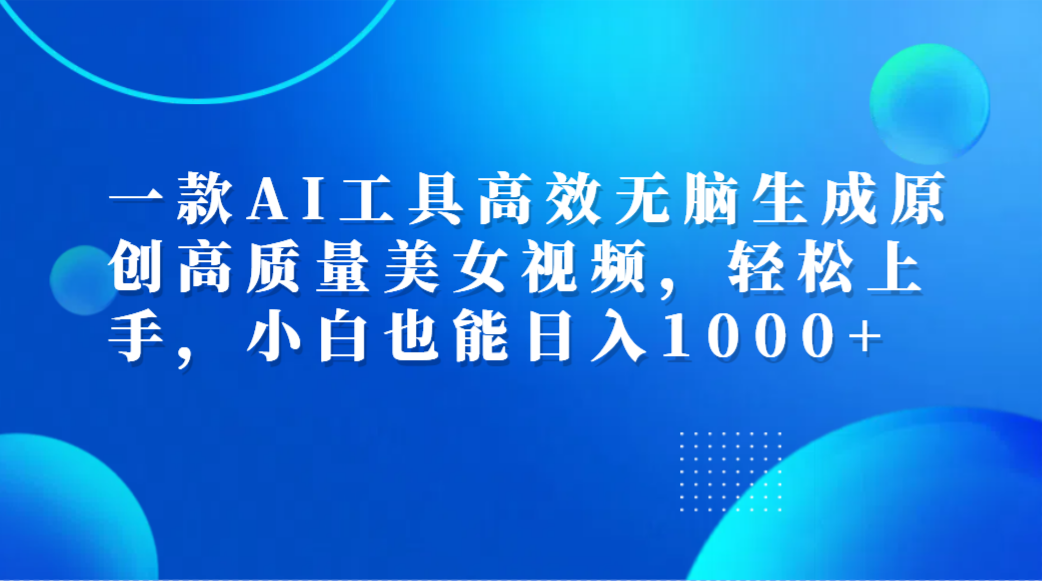 一款AI工具高效无脑生成原创高质量美女视频，轻松上手，小白也能日入1000+69网创吧-网创项目资源站-副业项目-创业项目-搞钱项目69网创吧