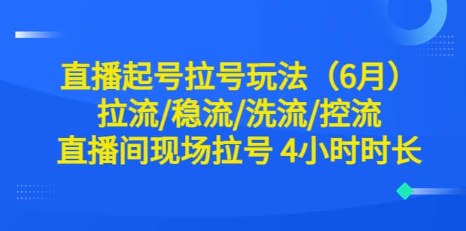 直播起号拉号玩法（6月）拉流/稳流/洗流/控流 直播间现场拉号 4小时时长69网创吧-网创项目资源站-副业项目-创业项目-搞钱项目69网创吧