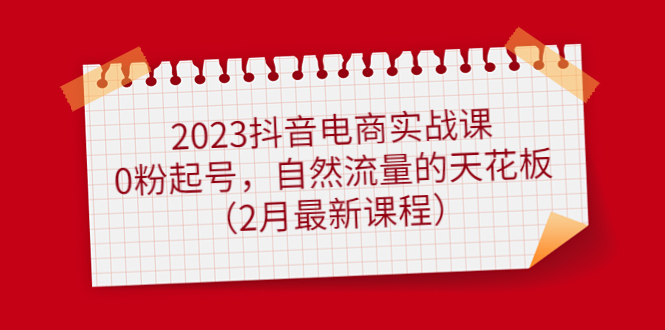 2023抖音电商实战课：0粉起号，自然流量的天花板（2月最新课程）69网创吧-网创项目资源站-副业项目-创业项目-搞钱项目69网创吧