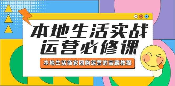 本地生活实战运营必修课，本地生活商家-团购运营的宝藏教程69网创吧-网创项目资源站-副业项目-创业项目-搞钱项目69网创吧