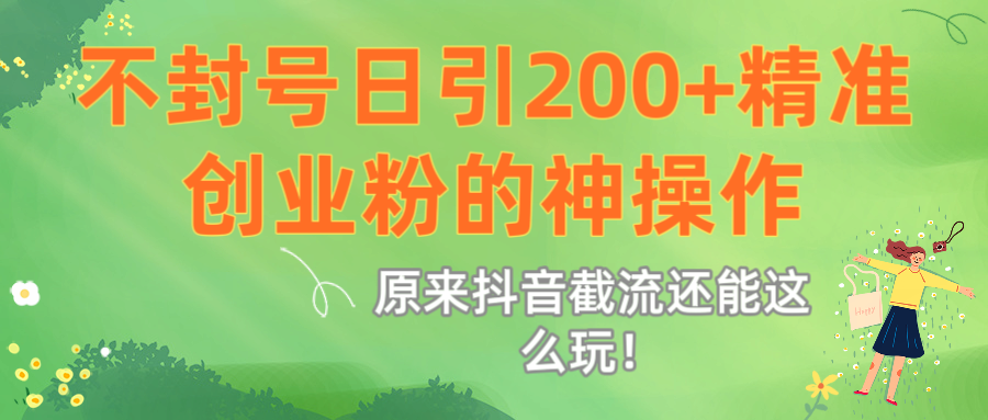 原来抖音截流还能这么玩！不封号日引200+精准创业粉的神操作69网创吧-网创项目资源站-副业项目-创业项目-搞钱项目69网创吧
