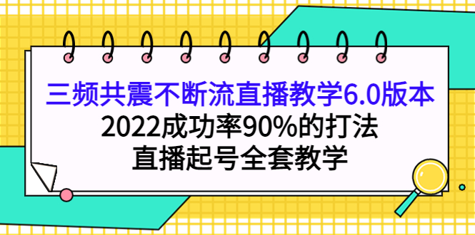 三频共震不断流直播教学6.0版本,2022成功率90%的打法,直播起号全套教学69网创吧-网创项目资源站-副业项目-创业项目-搞钱项目69网创吧