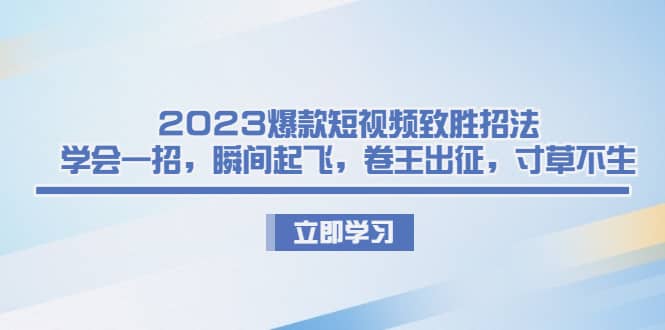 2023爆款短视频致胜招法，学会一招，瞬间起飞，卷王出征，寸草不生69网创吧-网创项目资源站-副业项目-创业项目-搞钱项目69网创吧