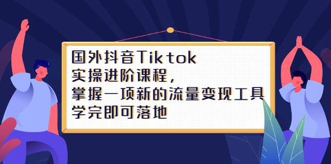 Tiktok实操进阶课程，掌握一项新的流量变现工具，学完即可落地69网创吧-网创项目资源站-副业项目-创业项目-搞钱项目69网创吧