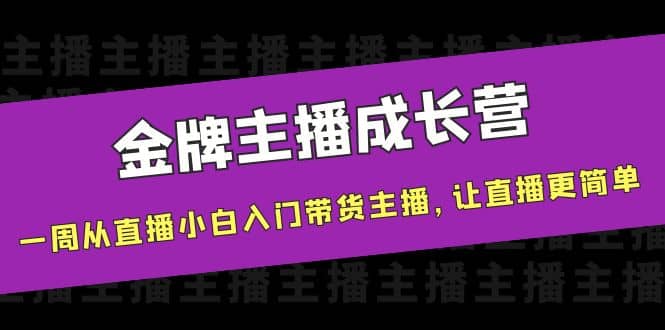 金牌主播成长营，一周从直播小白入门带货主播，让直播更简单69网创吧-网创项目资源站-副业项目-创业项目-搞钱项目69网创吧