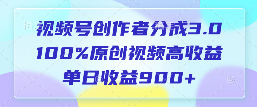 视频号创作者分成3.0，100%原创视频高收益，单日收益900+69网创吧-网创项目资源站-副业项目-创业项目-搞钱项目69网创吧