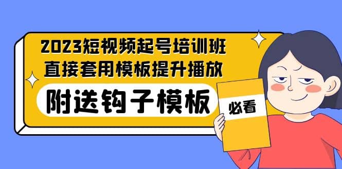 2023最新短视频起号培训班：直接套用模板提升播放，附送钩子模板-31节课69网创吧-网创项目资源站-副业项目-创业项目-搞钱项目69网创吧
