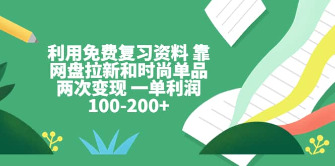 利用免费复习资料 靠网盘拉新和时尚单品两次变现 一单利润100-200+69网创吧-网创项目资源站-副业项目-创业项目-搞钱项目69网创吧