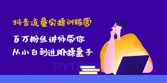 抖音流量实操训练营：百万粉丝讲师带你从小白到进阶操盘手69网创吧-网创项目资源站-副业项目-创业项目-搞钱项目69网创吧