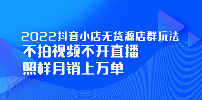 2022抖音小店无货源店群玩法，不拍视频不开直播照样月销上万单69网创吧-网创项目资源站-副业项目-创业项目-搞钱项目69网创吧