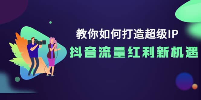 教你如何打造超级IP，抖音流量红利新机遇69网创吧-网创项目资源站-副业项目-创业项目-搞钱项目69网创吧