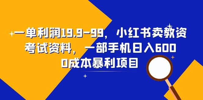一单利润19.9-99，小红书卖教资考试资料，一部手机日入600（教程+资料）69网创吧-网创项目资源站-副业项目-创业项目-搞钱项目69网创吧