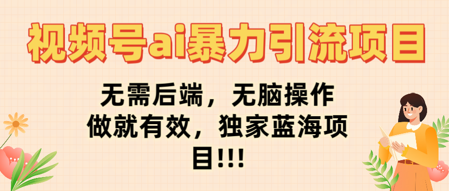 视频号ai暴力引流项目，无需后端，无脑操作，做就有效，独家蓝海项目!!!69网创吧-网创项目资源站-副业项目-创业项目-搞钱项目69网创吧
