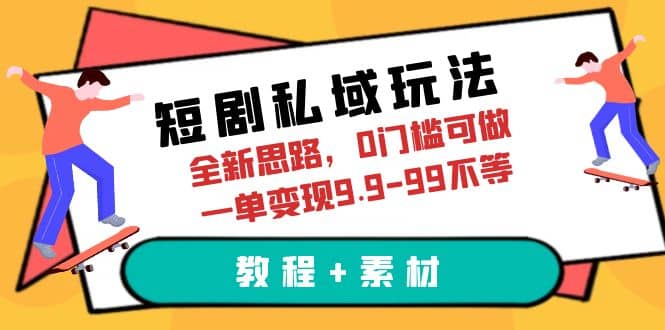短剧私域玩法，全新思路，0门槛可做，一单变现9.9-99不等（教程+素材）69网创吧-网创项目资源站-副业项目-创业项目-搞钱项目69网创吧