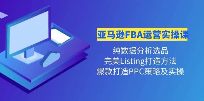 亚马逊FBA运营实操课 纯数据分析选品+完美Listing打造+爆款打造PPC策略实操69网创吧-网创项目资源站-副业项目-创业项目-搞钱项目69网创吧