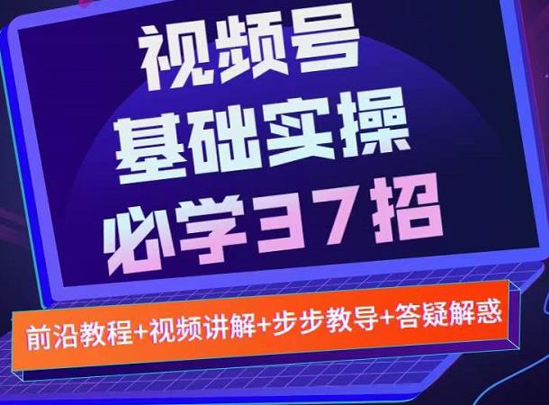 视频号实战基础必学37招，每个步骤都有具体操作流程，简单易懂好操作69网创吧-网创项目资源站-副业项目-创业项目-搞钱项目69网创吧