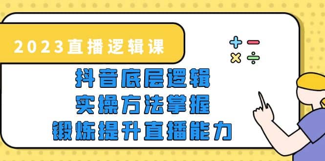 2023直播·逻辑课，抖音底层逻辑+实操方法掌握，锻炼提升直播能力69网创吧-网创项目资源站-副业项目-创业项目-搞钱项目69网创吧