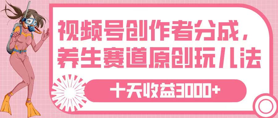 视频号创作者分成，养生赛道原创玩儿法，十条收益 3000➕69网创吧-网创项目资源站-副业项目-创业项目-搞钱项目69网创吧