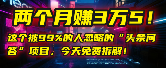 “头条问答”项目，今天免费拆解！两个月赚3万5！这个被99%的人忽略的69网创吧-网创项目资源站-副业项目-创业项目-搞钱项目69网创吧