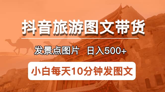 抖音旅游图文带货项目，每天半小时发景点图片日入500+长期稳定项目69网创吧-网创项目资源站-副业项目-创业项目-搞钱项目69网创吧