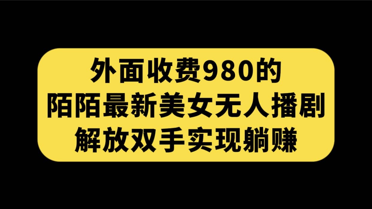外面收费980陌陌最新美女无人播剧玩法 解放双手实现躺赚（附100G影视资源）69网创吧-网创项目资源站-副业项目-创业项目-搞钱项目69网创吧