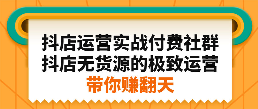 抖店运营实战付费社群，抖店无货源的极致运营带你赚翻天69网创吧-网创项目资源站-副业项目-创业项目-搞钱项目69网创吧