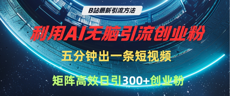 B站最新引流方法，利用AI无脑引流创业粉，五分钟一条作品，矩阵高效日引300家精准创业粉69网创吧-网创项目资源站-副业项目-创业项目-搞钱项目69网创吧