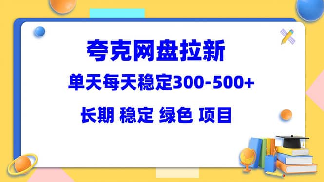 夸克网盘拉新项目：单天稳定300-500＋长期 稳定 绿色（教程+资料素材）69网创吧-网创项目资源站-副业项目-创业项目-搞钱项目69网创吧