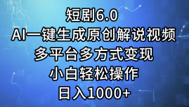 一键生成原创解说视频I，短剧6.0 AI，小白轻松操作，日入1000+，多平台多方式变现69网创吧-网创项目资源站-副业项目-创业项目-搞钱项目69网创吧