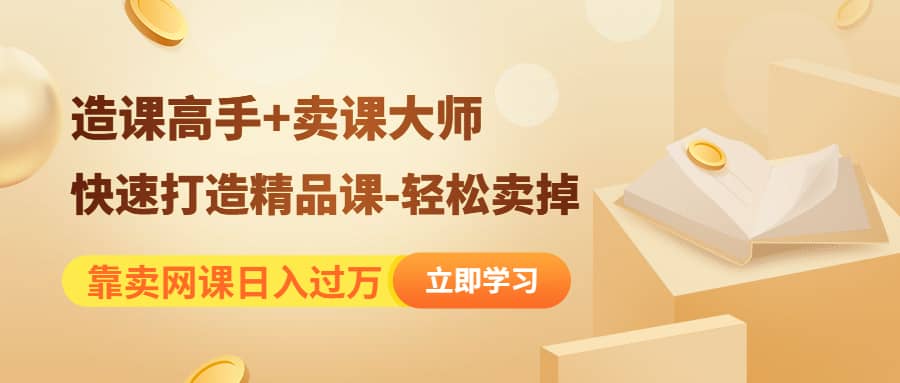 《造课高手+卖课大师》快速打造精品课-轻松卖掉69网创吧-网创项目资源站-副业项目-创业项目-搞钱项目69网创吧