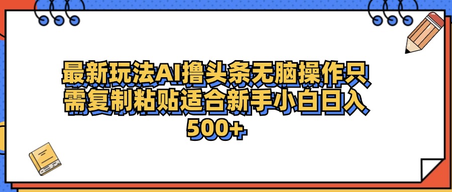最新AI头条撸收益，日入500＋  只需无脑粘贴复制69网创吧-网创项目资源站-副业项目-创业项目-搞钱项目69网创吧