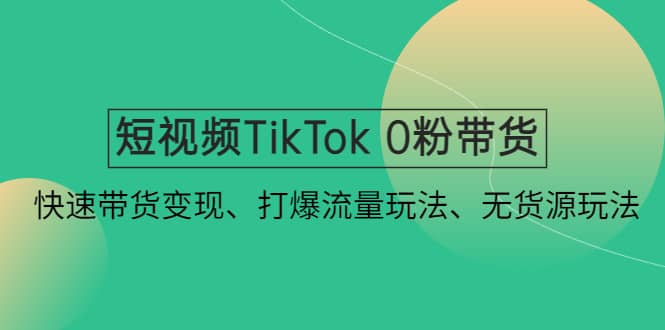 短视频TikTok 0粉带货：快速带货变现、打爆流量玩法、无货源玩法69网创吧-网创项目资源站-副业项目-创业项目-搞钱项目69网创吧