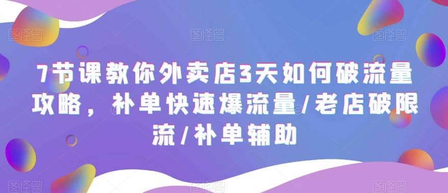 7节课教你外卖店3天如何破流量攻略，补单快速爆流量/老店破限流/补单辅助69网创吧-网创项目资源站-副业项目-创业项目-搞钱项目69网创吧